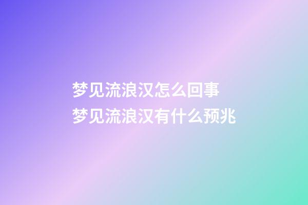梦见流浪汉怎么回事 梦见流浪汉有什么预兆